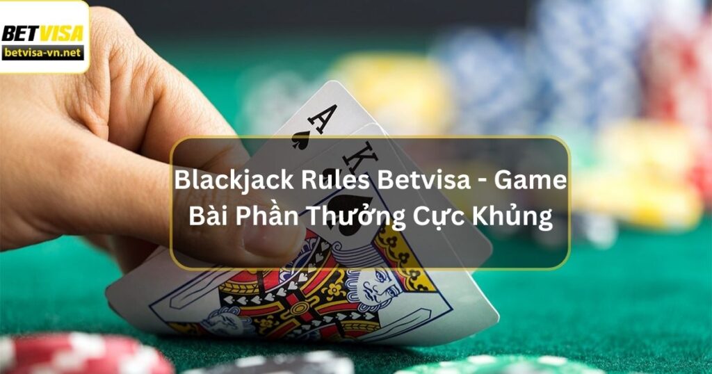 Blackjack Rules Betvisa - Game Bài Với Phần Thưởng Cực Khủng 6 Blackjack Rules Betvisa - Game Bài Với Phần Thưởng Cực Khủng