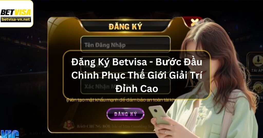 Đăng Ký Betvisa - Bước Đầu Chinh Phục Thế Giới Giải Trí Đỉnh Cao 6 Đăng Ký Betvisa - Bước Đầu Chinh Phục Thế Giới Giải Trí Đỉnh Cao