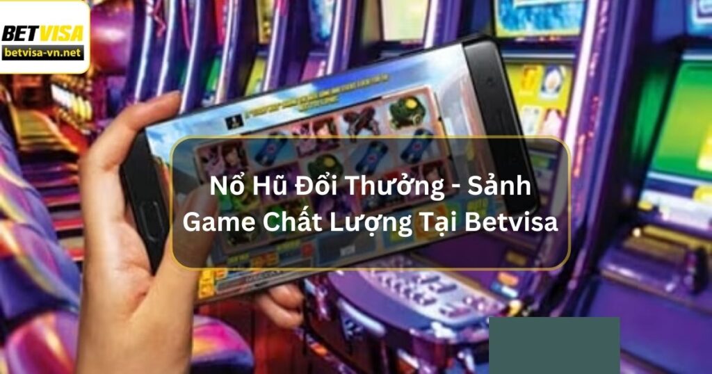 Nổ Hũ Đổi Thưởng - Sảnh Game Chất Lượng Tại Betvisa 9 Nổ Hũ Đổi Thưởng - Sảnh Game Chất Lượng Tại Betvisa